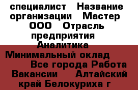 IT-специалист › Название организации ­ Мастер, ООО › Отрасль предприятия ­ Аналитика › Минимальный оклад ­ 120 000 - Все города Работа » Вакансии   . Алтайский край,Белокуриха г.